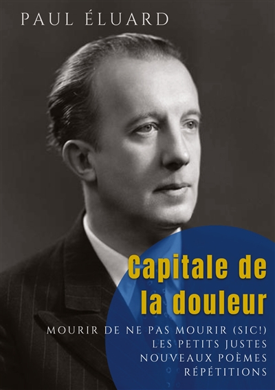 Capitale de la douleur : Répétitions : Mourir de ne pas mourir - Les Petits Justes, et autres poèmes