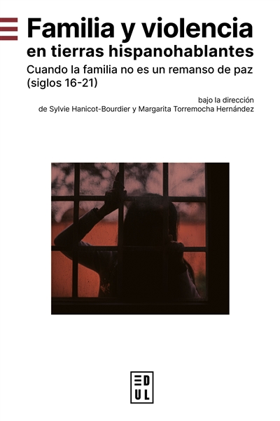 Familia y violencia en tierras hispanohablantes : cuando la familia no es remanso de paz (siglos 16-21)