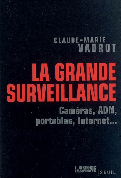 La grande surveillance : caméras, ADN, portables, Internet...
