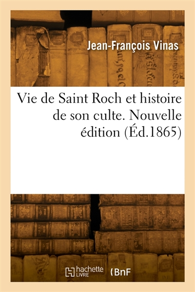Vie de Saint Roch et histoire de son culte. Nouvelle édition