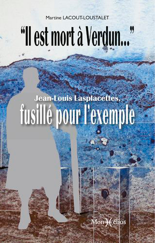 Il est mort à Verdun... : Jean-Louis Lasplacettes, fusillé pour l'exemple