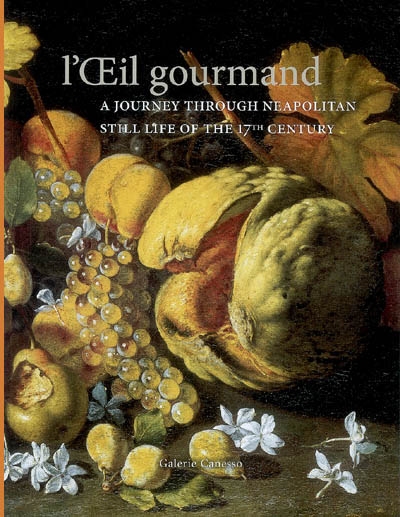 L'oeil gourmand : a journey through neapolitan still life of the 17th century : Paris, Galerie Canesso, 26 september-27 october 2007