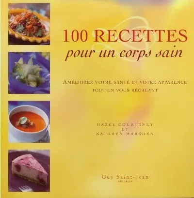 100 recettes pour un corps sain : améliorez votre santé et votre apparence tout en vous régalant