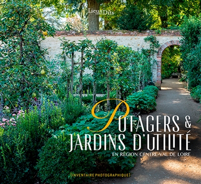 Potagers & jardins d'utilité en région Centre-Val de Loire : inventaire photographique