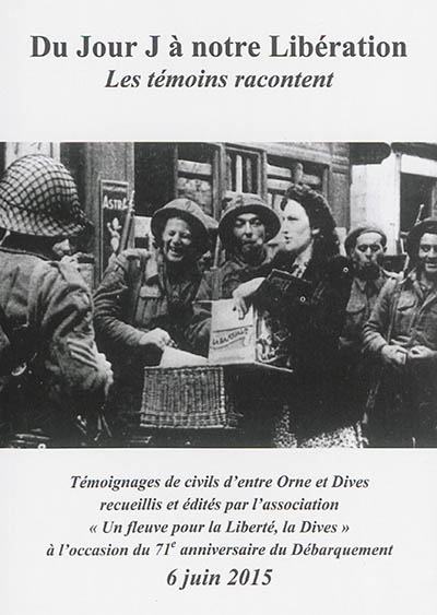 Du jour J à notre libération : les témoins racontent : témoignages de civils d'entre Orne et Dives