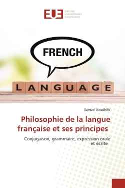 Philosophie de la langue française et ses principes : Conjugaison, grammaire, expression oraleet écrite