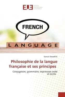 Philosophie de la langue française et ses principes : Conjugaison, grammaire, expression oraleet écrite
