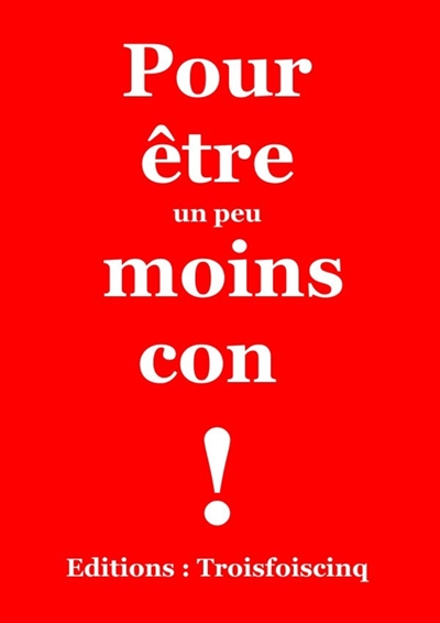Pour être un peu moins con !