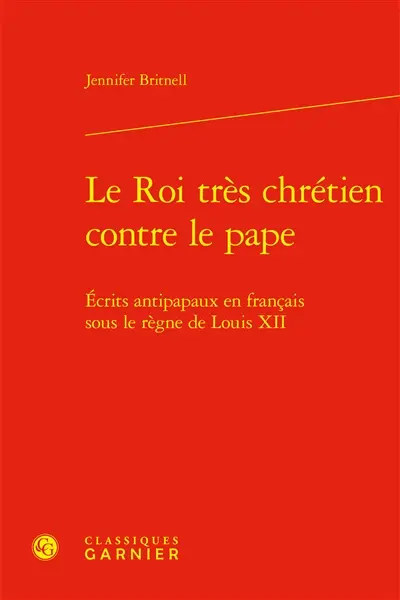 Le roi très chrétien contre le pape : écrits antipapaux en français sous le règne de Louis XII
