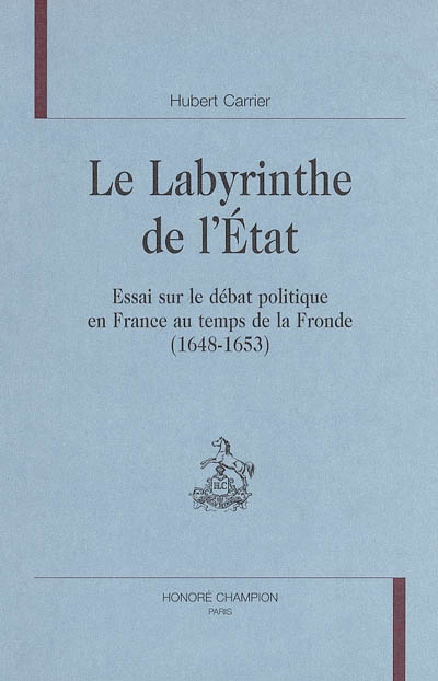 Le labyrinthe de l'Etat : essai sur le débat politique en France au temps de la Fronde (1648-1653)