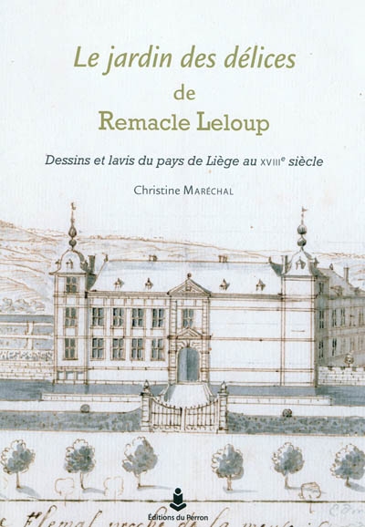 Le jardin des délices de Remacle Leloup : dessins et lavis du pays de Liège au XVIIIe siècle