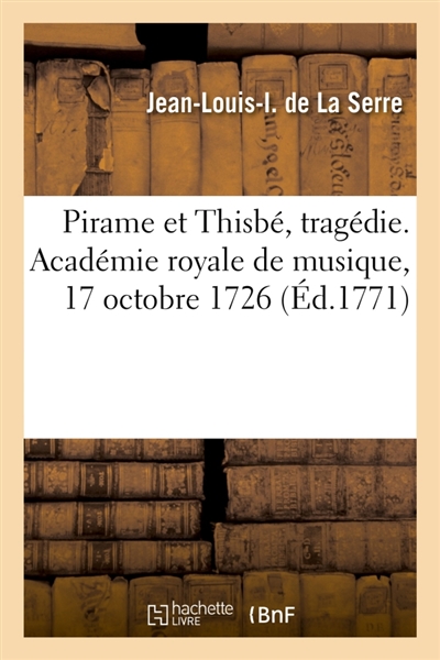 Pirame et Thisbé, tragédie. Académie royale de musique, 17 octobre 1726 : Repris les 26 janvier 1740, 23 janvier 1759. Remis au théâtre, le 5 février 1771