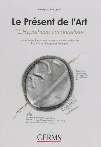 Le présent de l'art : l'hypothèse fictionnaliste : une philosophie du mensonge sous les catégories esthétique, éthique et politique