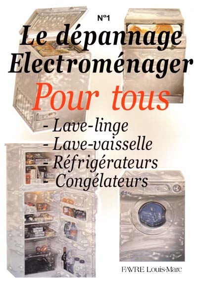 Le dépannage électroménager pour tous. Vol. 1. Lave-linge, lave-vaisselle, réfrigérateurs, congélateurs