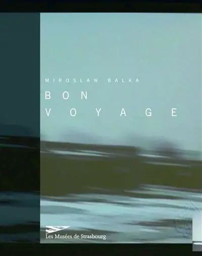 Miroslaw Balka : Bon voyage : exposition, Strasbourg, Musée d'art moderne et contemporain, 10 déc. 2004-13 mars 2005