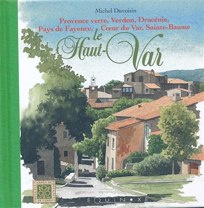 Le Haut-Var : Provence verte, Verdon, Dracénie, pays de Fayence, coeur du Var, Sainte-Baume