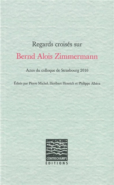 Regards croisés sur Bernd Alois Zimmermann : actes du colloque de Strasbourg 2010