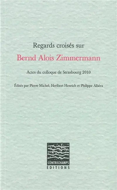 Regards croisés sur Bernd Alois Zimmermann : actes du colloque de Strasbourg 2010