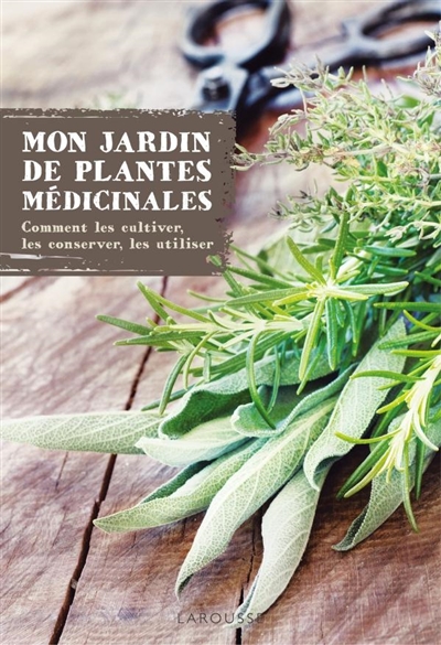Mon jardin de plantes médicinales : comment les cultiver, les conserver, les utiliser