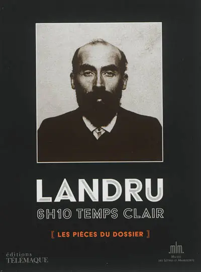 Landru, 6 h 10 temps clair : les pièces du dossier : exposition, Paris, Musée des lettres et manuscrits, du 24 mai au 15 septembre 2013