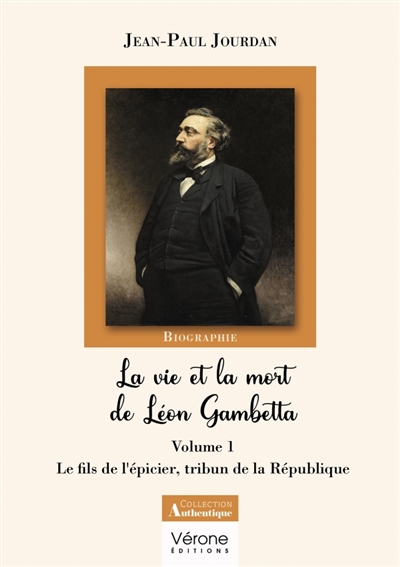 La vie et la mort de Léon Gambetta : Volume 1 : Le fils de l'épicier, tribun de la République