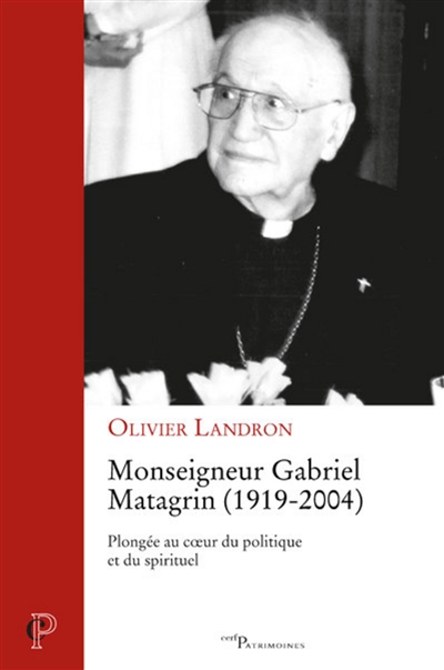 Monseigneur Gabriel Matagrin (1919-2004) : plongée au coeur du politique et du spirituel