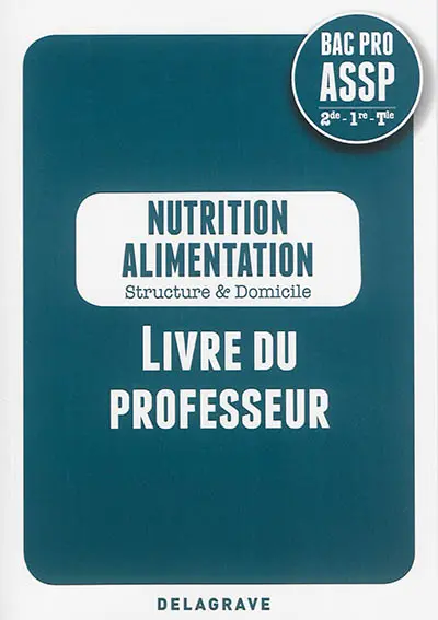 Nutrition, alimentation, structure & domicile : bac pro ASSP, 2de, 1re, terminale : livre du professeur