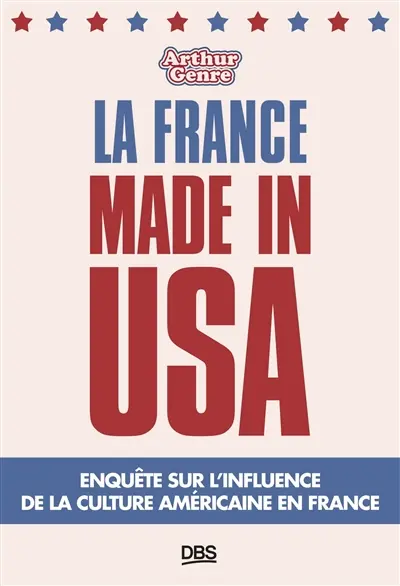 La France made in USA : enquête sur l'influence de la culture américaine en France