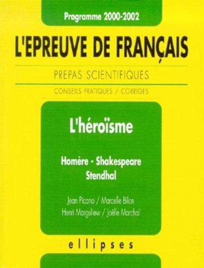 L'épreuve de français, prépas scientifiques, programme 2000-2002 : conseils pratiques, corrigés : l'héroïsme, Homère, Shakespeare, Stendhal