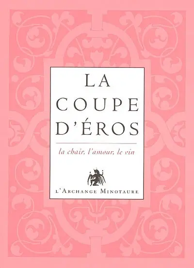 L'or du vin. Vol. 1. La coupe d'Eros : la chair, l'amour, le vin