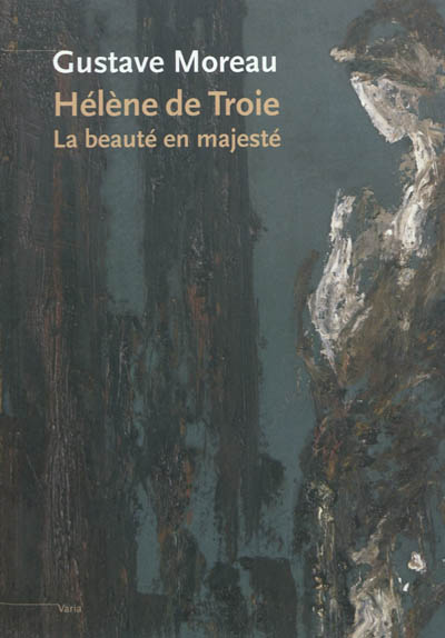 Gustave Moreau, Hélène de Troie : la beauté en majesté : exposition, Paris, Musée Gustave Moreau, du 20 mars au 25 juin 2012