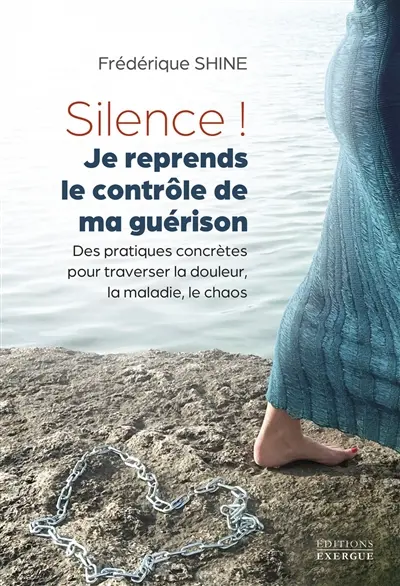 Silence ! Je reprends le contrôle de ma guérison : des pratiques concrètes pour traverser la douleur, la maladie, le chaos