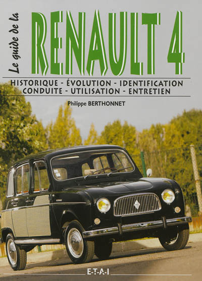 Le guide de la Renault 4 : historique, identification, évolution, restauration, conduite, entretien
