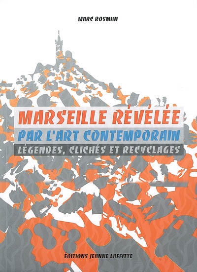 Marseille révélée par l'art contemporain : légendes, clichés et recyclages