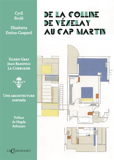 De la colline de Vézelay au Cap-Martin : Eileen Gray, Jean Badovici, Le Corbusier : une architecture inspirée