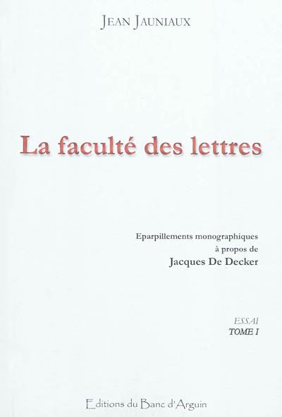La faculté des lettres : essai. Vol. 1. Eparpillements monographiques à propos de Jacques de Decker