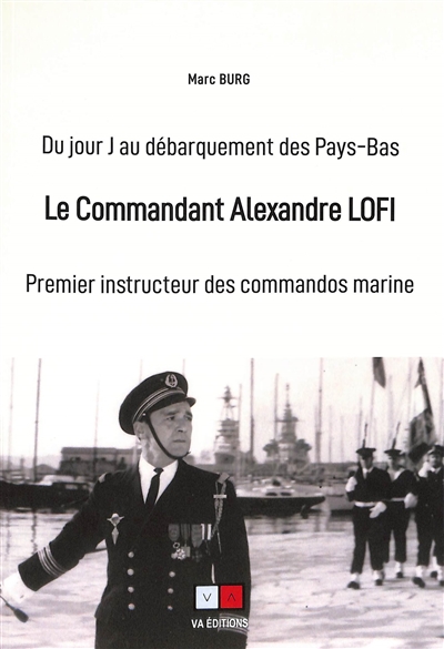 Le commandant Alexandre Lofi : premier instructeur des commandos marine : du jour J au débarquement des Pays-Bas