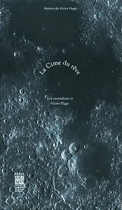 La cime du rêve : les surréalistes et Victor Hugo : exposition, Paris, Maison de Victor Hugo, du 17 octobre 2013 au 16 février 2014