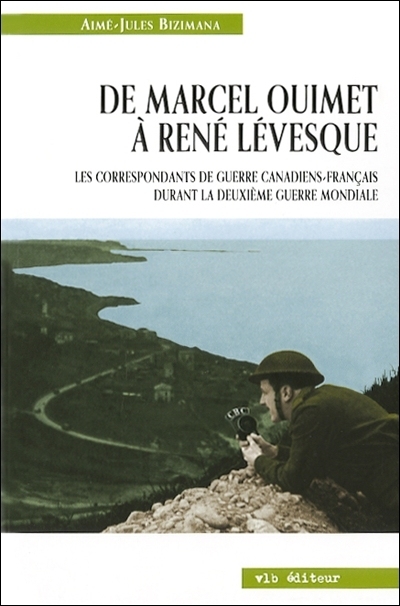 De Marcel Ouimet à René Lévesque : les correspondants de guerre canadiens-français durant la Deuxième Guerre mondiale