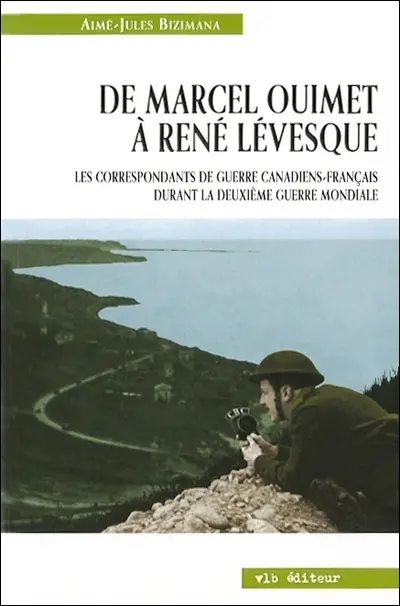 De Marcel Ouimet à René Lévesque : les correspondants de guerre canadiens-français durant la Deuxième Guerre mondiale
