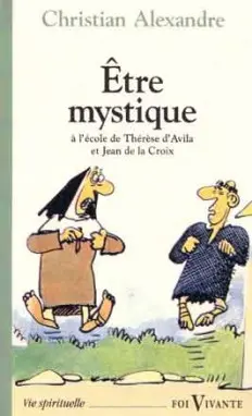 Etre mystique : à l'école de saint Jean de la Croix et de sainte Thérèse d'Avila