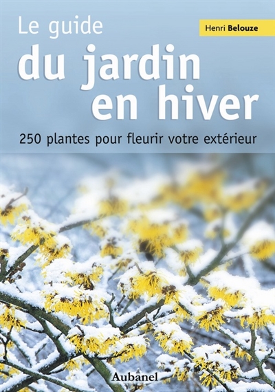Le guide du jardin en hiver : 250 plantes pour fleurir votre extérieur