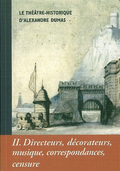 Alexandre Dumas, le Théâtre historique. Vol. 2. Directeurs, décorateurs, musique, correspondances, censure