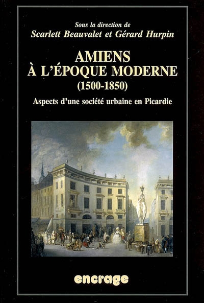 Amiens à l'époque moderne (1500-1850) : aspects d'une société urbaine en Picardie
