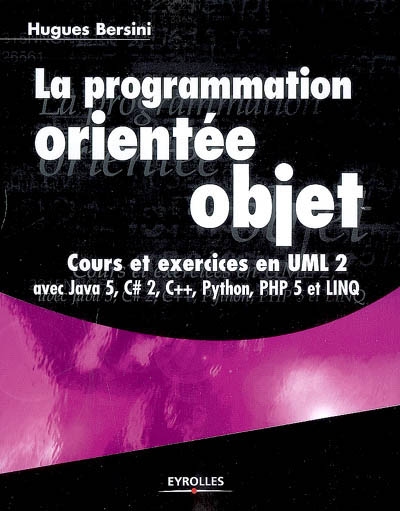 La programmation orientée objet : cours et exercices en UML 2 avec Java 5, C Sharp 2, C++, Phyton, PHP 5 et LINQ