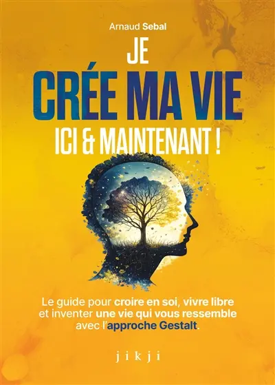 Je crée ma vie ici et maintenant : le guide pour croire en soi, vivre libre et inventer une vie qui vous ressemble avec l'approche Gestalt