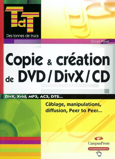 Copie et création de DVD-DivX-CD : manipulations, diffusion, Peer to Peer, câblage : DivX, Xvid, MP3, AC3, DTS...