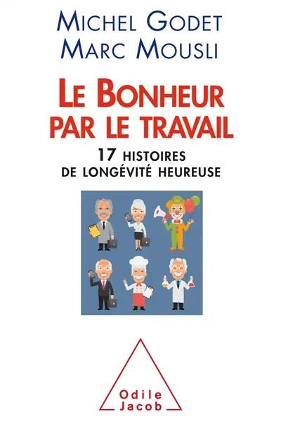 Le bonheur par le travail : 17 histoires de longévité heureuse