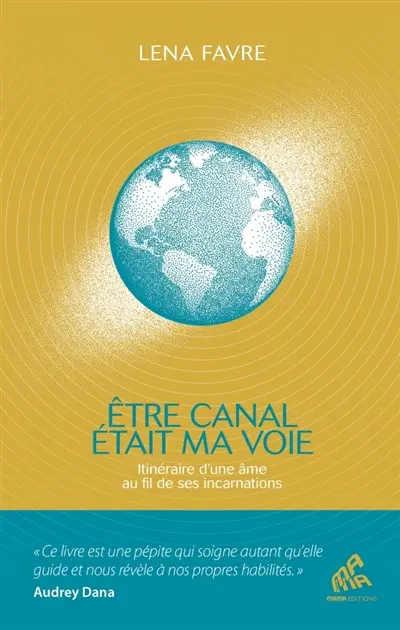 Etre canal était ma voie : itinéraire d'une âme au fil de ses incarnations