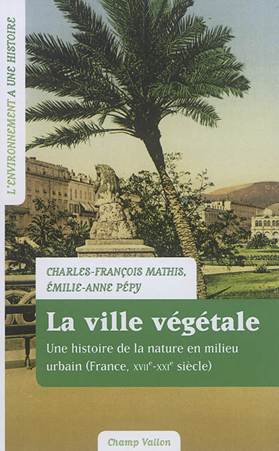 La ville végétale : une histoire de la nature en milieu urbain (France, XVIIe-XXIe siècle)